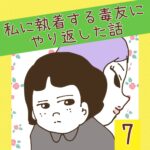 私に執着する毒友にやり返した話【7】