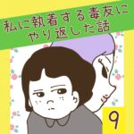 私に執着する毒友にやり返した話【9】