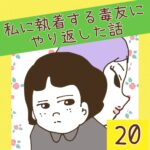 私に執着する毒友にやり返した話【20】