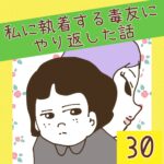 私に執着する毒友にやり返した話【30】