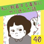 私に執着する毒友にやり返した話【40】