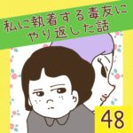 私に執着する毒友にやり返した話【48】