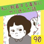 私に執着する毒友にやり返した話【90】